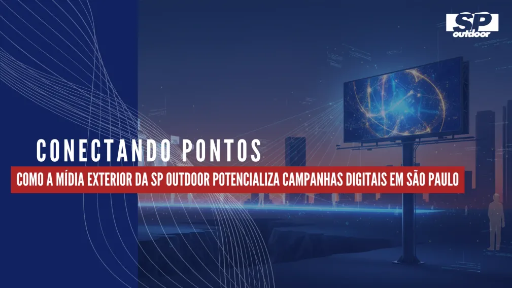 CONECTANDO PONTOS: COMO A M&Iacute;DIA EXTERIOR DA SP OUTDOOR POTENCIALIZA CAMPANHAS DIGITAIS EM S&Atilde;O PAULO