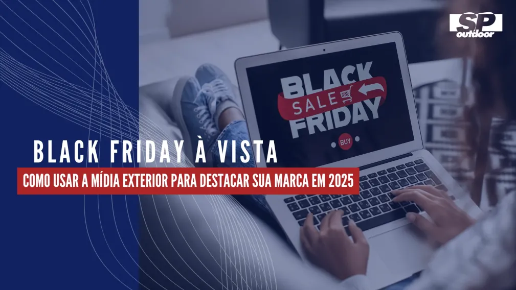 BLACK FRIDAY &Agrave; VISTA: COMO USAR A M&Iacute;DIA EXTERIOR PARA DESTACAR SUA MARCA EM 2025