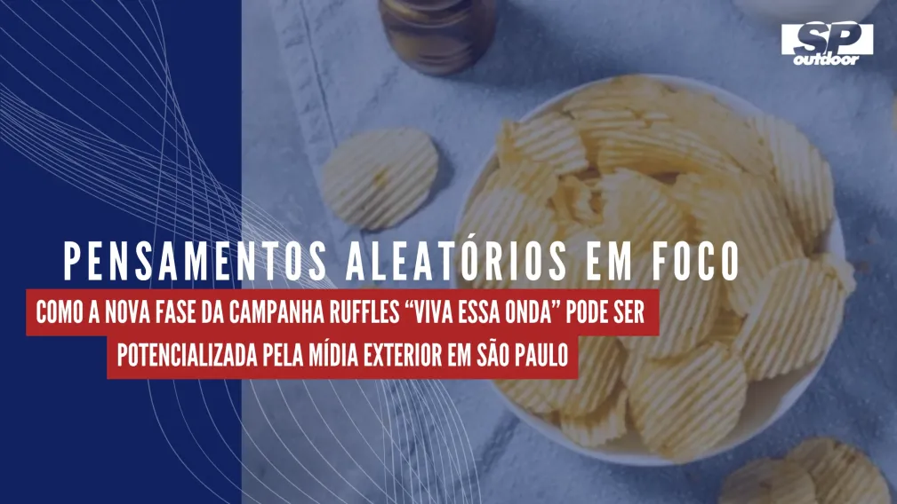 PENSAMENTOS ALEAT&Oacute;RIOS EM FOCO: COMO A NOVA FASE DA CAMPANHA Ruffles &ldquo;VIVA ESSA ONDA&rdquo; PODE SER POTENCIALIZADA PELA M&Iacute;DIA EXTERIOR EM S&Atilde;O PAULO