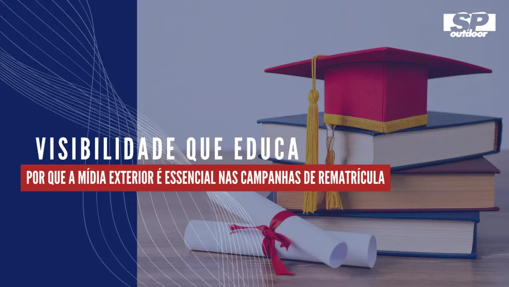 VISIBILIDADE QUE EDUCA: POR QUE A M&Iacute;DIA EXTERIOR &Eacute; ESSENCIAL NAS CAMPANHAS DE REMATR&Iacute;CULA