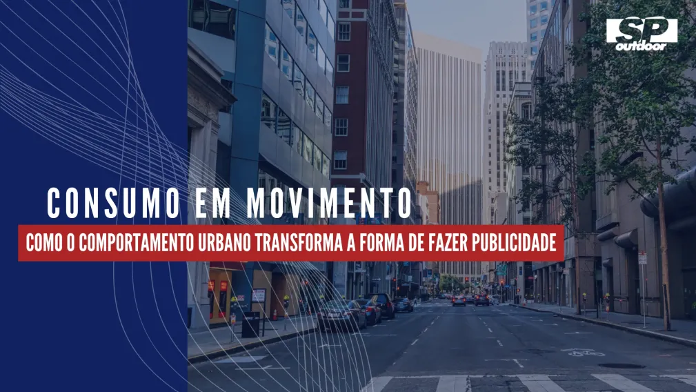 CONSUMO EM MOVIMENTO: COMO O COMPORTAMENTO URBANO TRANSFORMA A FORMA DE FAZER PUBLICIDADE