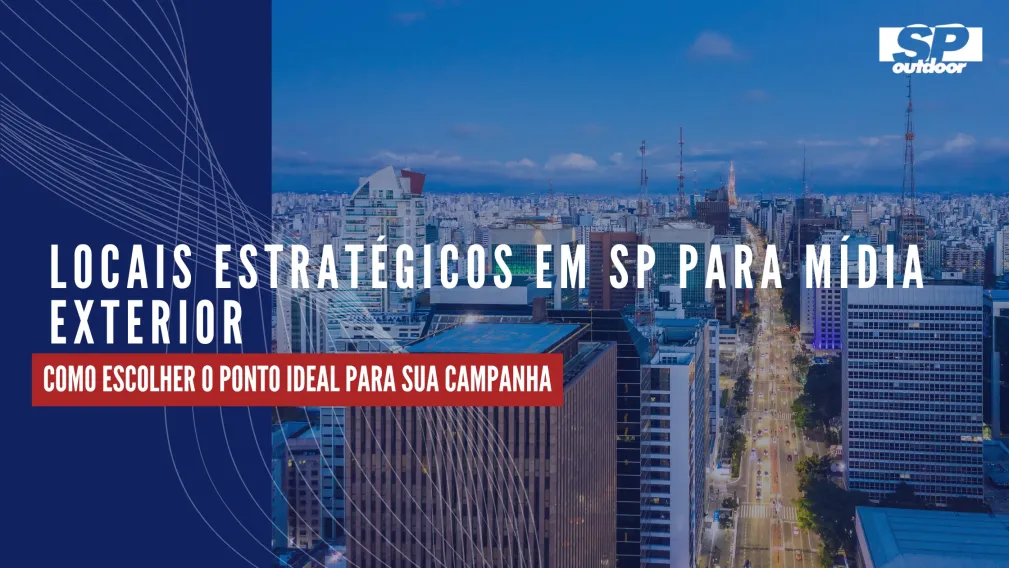 LOCAIS ESTRAT&Eacute;GICOS EM S&Atilde;O PAULO PARA M&Iacute;DIA EXTERIOR: COMO ESCOLHER O PONTO IDEAL PARA SUA CAMPANHA