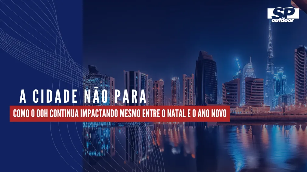 A CIDADE N&Atilde;O PARA: COMO O OOH CONTINUA IMPACTANDO MESMO ENTRE O NATAL E O ANO NOVO