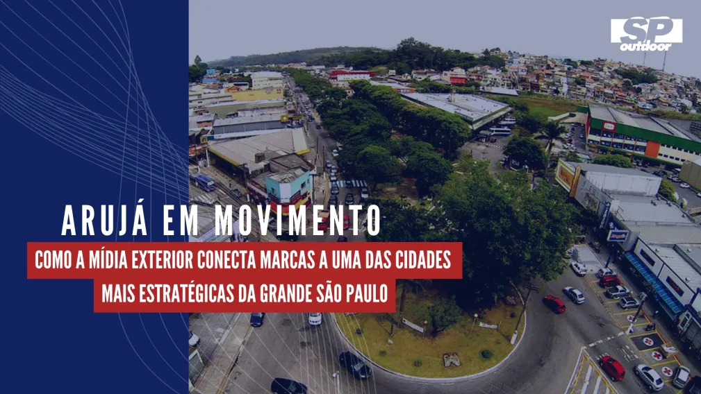 ARUJ&Aacute; EM MOVIMENTO: COMO A M&Iacute;DIA EXTERIOR CONECTA MARCAS A UMA DAS CIDADES MAIS ESTRAT&Eacute;GICAS DA GRANDE S&Atilde;O PAULO