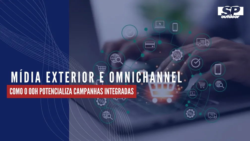 M&Iacute;DIA EXTERIOR E OMNICHANNEL: COMO O OOH POTENCIALIZA CAMPANHAS INTEGRADAS