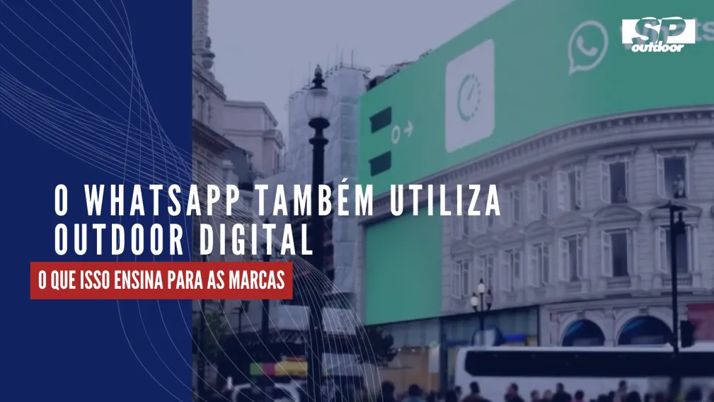 O WHATSAPP TAMB&Eacute;M UTILIZA OUTDOOR DIGITAL: O QUE ISSO ENSINA PARA AS MARCAS