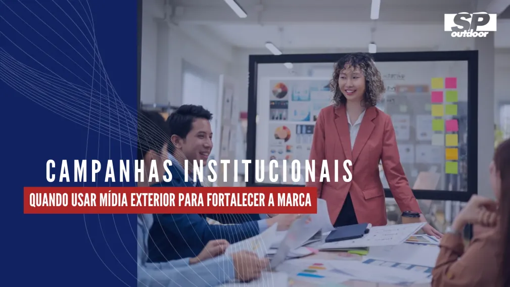 CAMPANHAS INSTITUCIONAIS: QUANDO USAR M&Iacute;DIA EXTERIOR PARA FORTALECER A MARCA