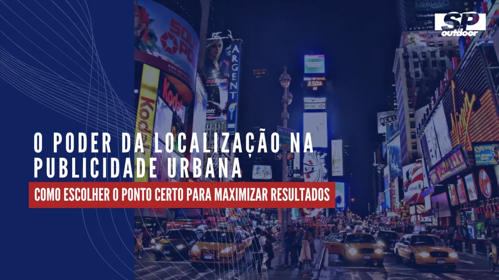 O PODER DA LOCALIZA&Ccedil;&Atilde;O NA PUBLICIDADE URBANA: COMO ESCOLHER O PONTO CERTO PARA MAXIMIZAR RESULTADOS