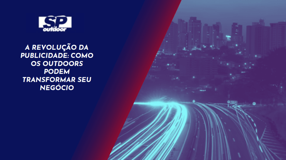 A REVOLU&Ccedil;&Atilde;O DA PUBLICIDADE: COMO OS OUTDOORS PODEM TRANSFORMAR SEU NEG&Oacute;CIO