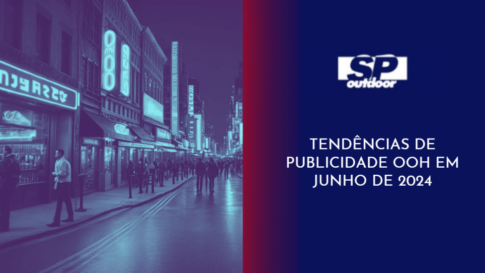 TEND&Ecirc;NCIAS DE PUBLICIDADE OOH EM JUNHO DE 2024