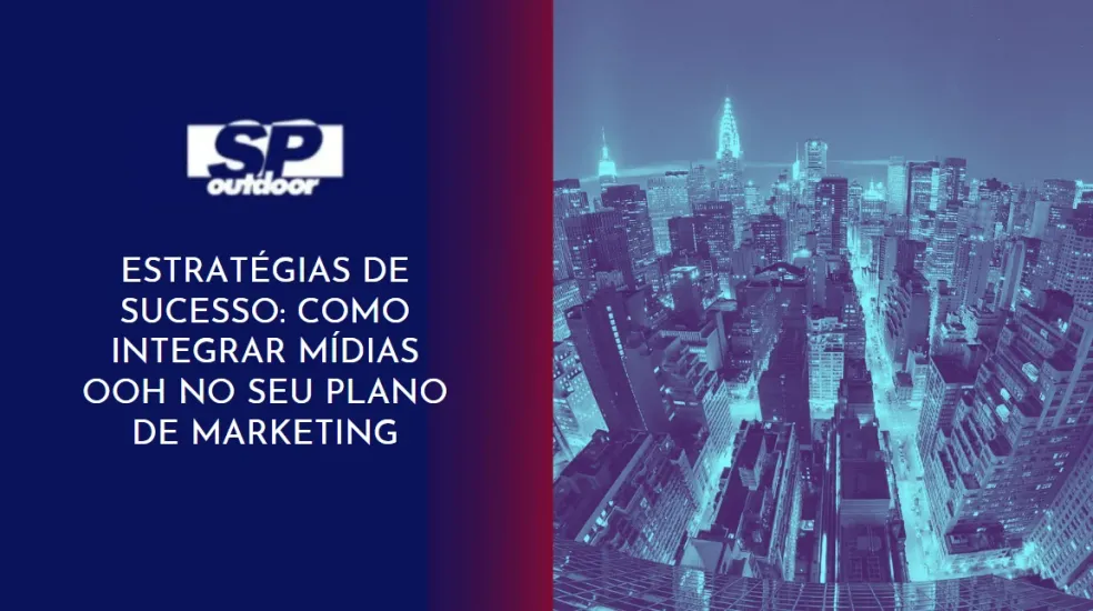 ESTRAT&Eacute;GIAS DE SUCESSO: COMO INTEGRAR M&Iacute;DIAS OOH NO SEU PLANO DE MARKETING