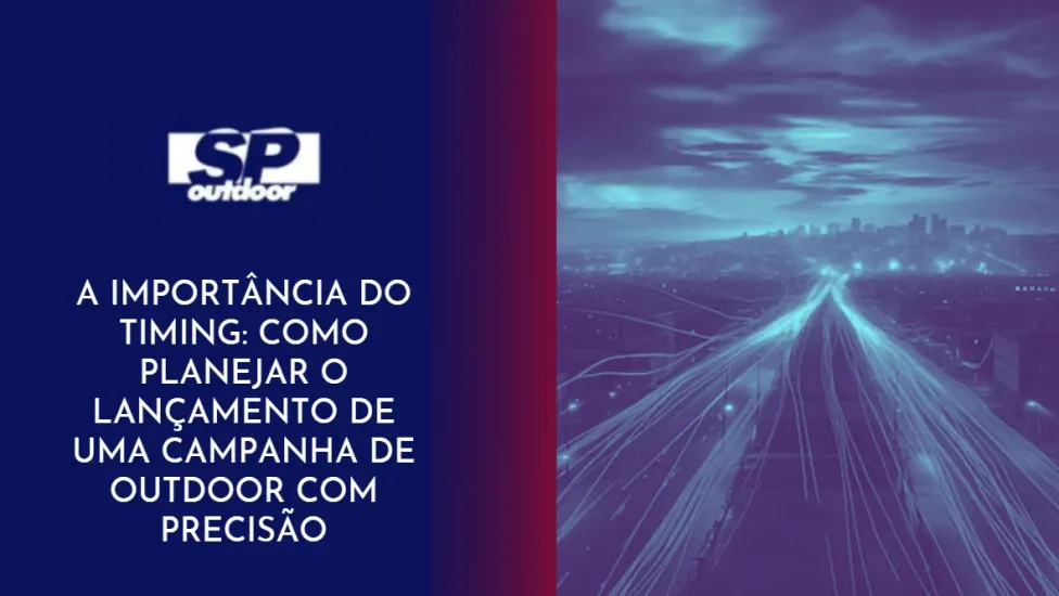 A IMPORT&Acirc;NCIA DO TIMING: COMO PLANEJAR O LAN&Ccedil;AMENTO DE UMA CAMPANHA DE OUTDOOR COM PRECIS&Atilde;O