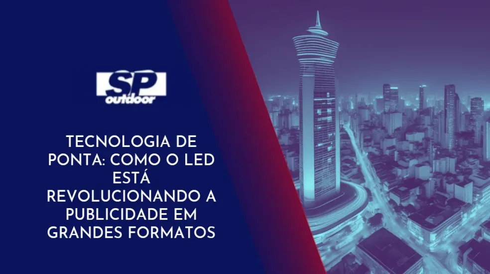 TECNOLOGIA DE PONTA: COMO O LED EST&Aacute; REVOLUCIONANDO A PUBLICIDADE EM GRANDES FORMATOS