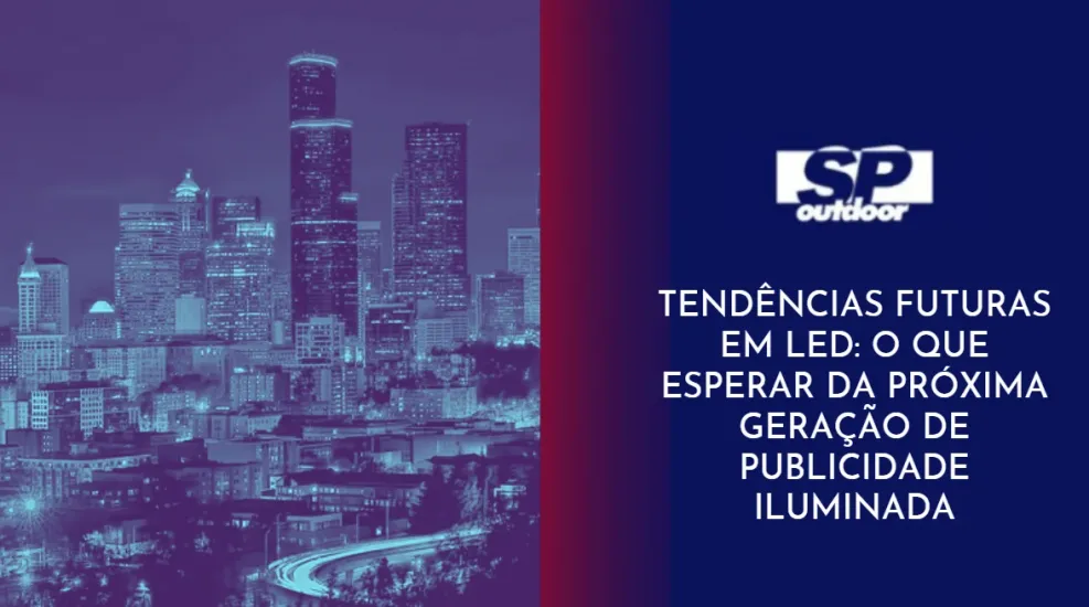 TEND&Ecirc;NCIAS FUTURAS EM LED: O QUE ESPERAR DA PR&Oacute;XIMA GERA&Ccedil;&Atilde;O DE PUBLICIDADE ILUMINADA