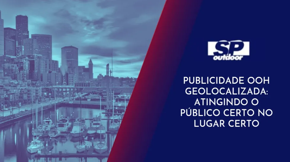PUBLICIDADE OOH GEOLOCALIZADA: ATINGINDO O P&Uacute;BLICO CERTO NO LUGAR CERTO