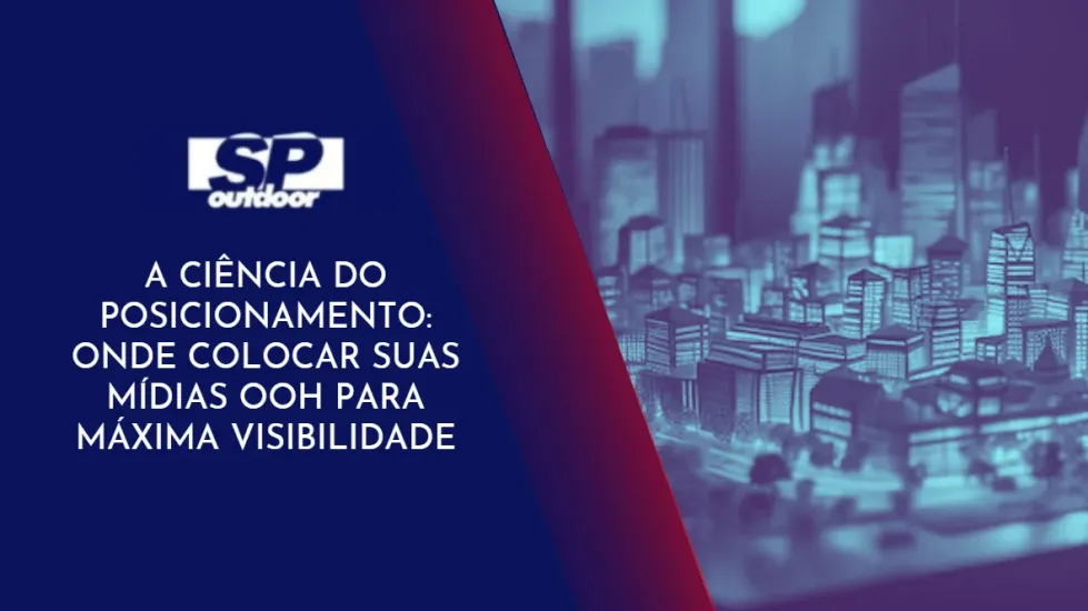 A CI&Ecirc;NCIA DO POSICIONAMENTO: ONDE COLOCAR SUAS M&Iacute;DIAS OOOH PARA M&Aacute;XIMA VISIBILIDADE