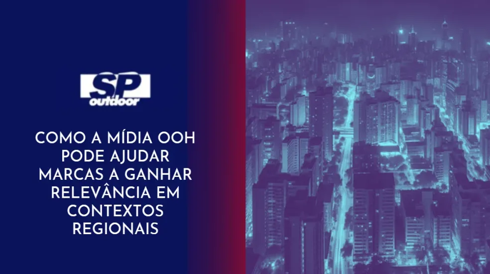 COMO A M&Iacute;DIA OOH PODE AJUDAR MARCAS A GANHAR RELEV&Acirc;NCIA EM CONTEXTOS REGIONAIS