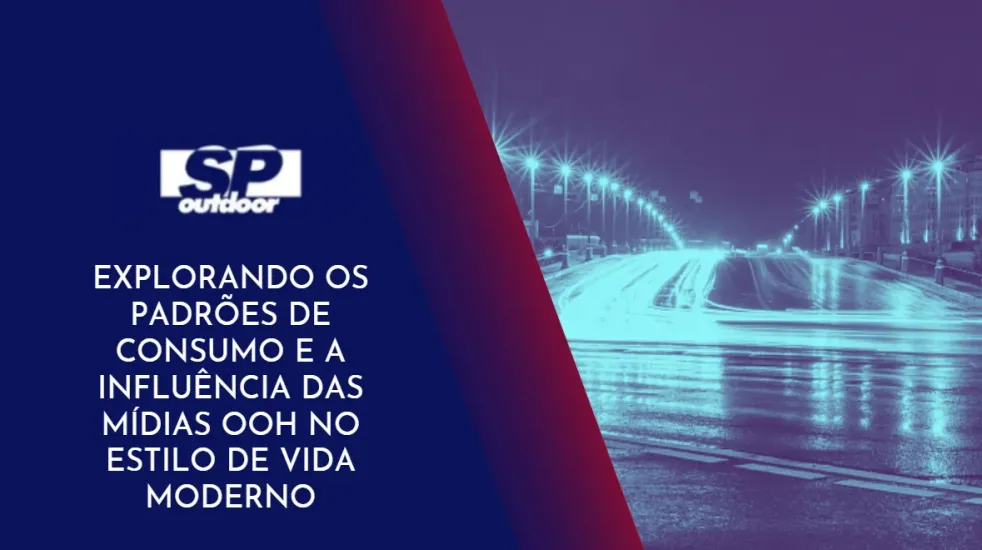 EXPLORANDO OS PADR&Otilde;ES DE CONSUMO E A INFLU&Ecirc;NCIA DAS M&Iacute;DIAS OOH NO ESTILO DE VIDA MODERNO