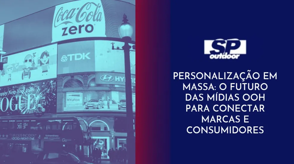 PERSONALIZA&Ccedil;&Atilde;O EM MASSA: O FUTURO DAS M&Iacute;DIAS OOH PARA CONECTAR MARCAS  E CONSUMIDORES