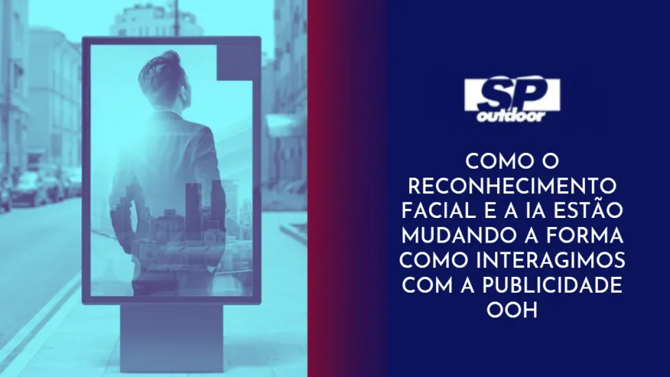 COMO O RECONHECIMENTO FACIAL E A IA EST&Atilde;O MUDANDO A FORMA COMO INTERAGIMOS COM A PUBLICIDADE OOH