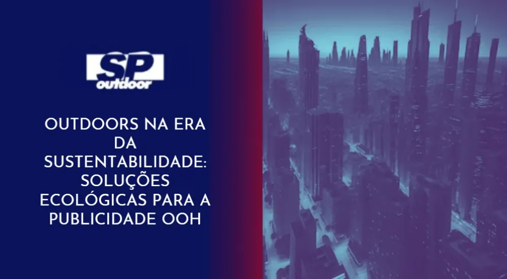 OUTDOORS NA ERA DA SUSTENTABILIDADE: SOLU&Ccedil;&Otilde;ES ECOL&Oacute;GICAS PARA A PUBLICIDADE OOH