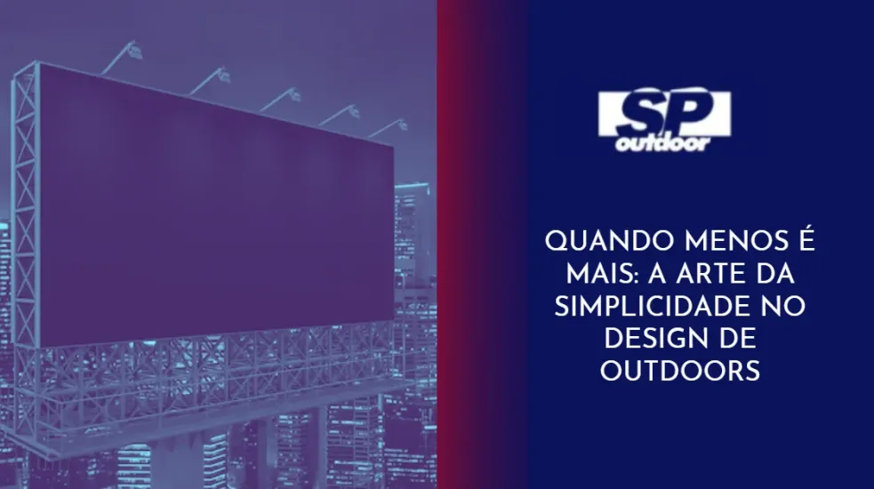 QUANDO MENOS &Eacute; MAIS: A ARTE DA SIMPLICIDADE NO DESIGN DE OUTDOORS
