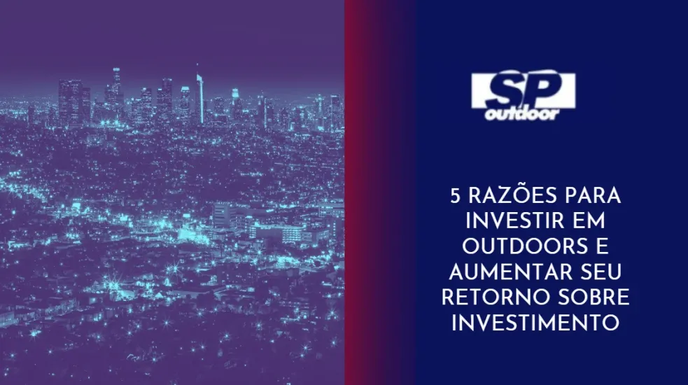 5 RAZ&Otilde;ES PARA INVESTIR EM OUTDOORS E AUMENTAR SEU RETORNO SOBRE INVESTIMENTO