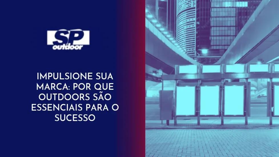 IMPULSIONE SUA MARCA: POR QUE OUTDOORS S&Atilde;O ESSENCIAIS PARA O SUCESSO
